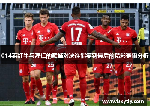 014莱红牛与拜仁的巅峰对决谁能笑到最后的精彩赛事分析