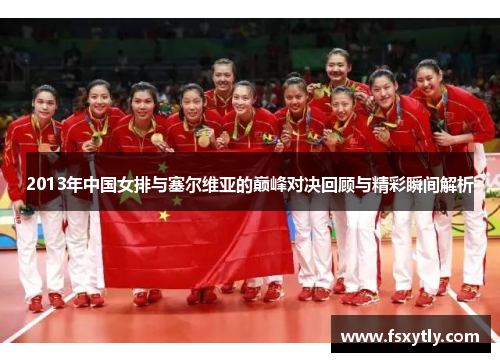 2013年中国女排与塞尔维亚的巅峰对决回顾与精彩瞬间解析