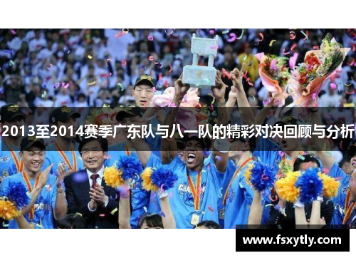 2013至2014赛季广东队与八一队的精彩对决回顾与分析