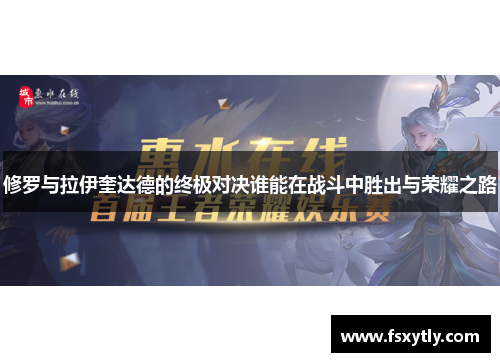 修罗与拉伊奎达德的终极对决谁能在战斗中胜出与荣耀之路