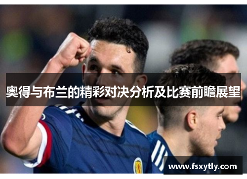 奥得与布兰的精彩对决分析及比赛前瞻展望