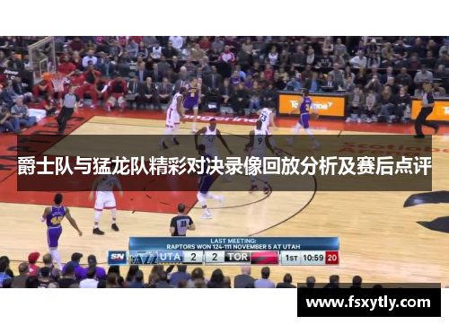 爵士队与猛龙队精彩对决录像回放分析及赛后点评
