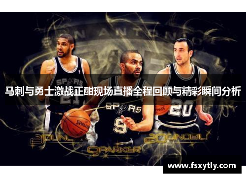 马刺与勇士激战正酣现场直播全程回顾与精彩瞬间分析