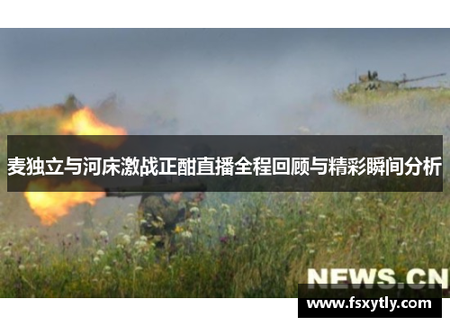 麦独立与河床激战正酣直播全程回顾与精彩瞬间分析