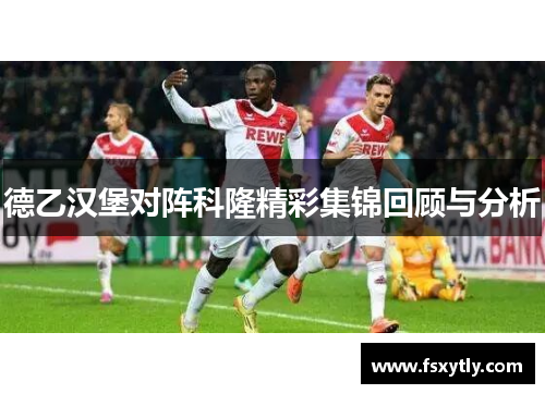 德乙汉堡对阵科隆精彩集锦回顾与分析
