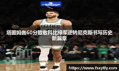 J9塔图姆轰60分致敬科比绿军逆转尼克斯书写历史新篇章