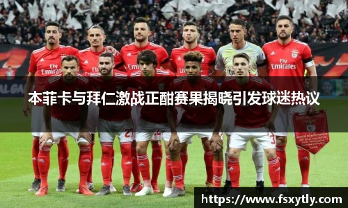 J9本菲卡与拜仁激战正酣赛果揭晓引发球迷热议
